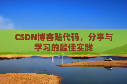 CSDN博客贴代码,分享与学习的最佳实践