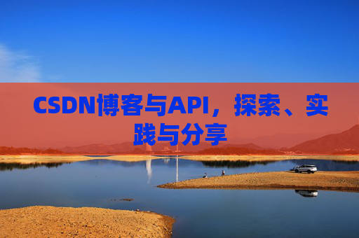 CSDN博客与API，探索、实践与分享